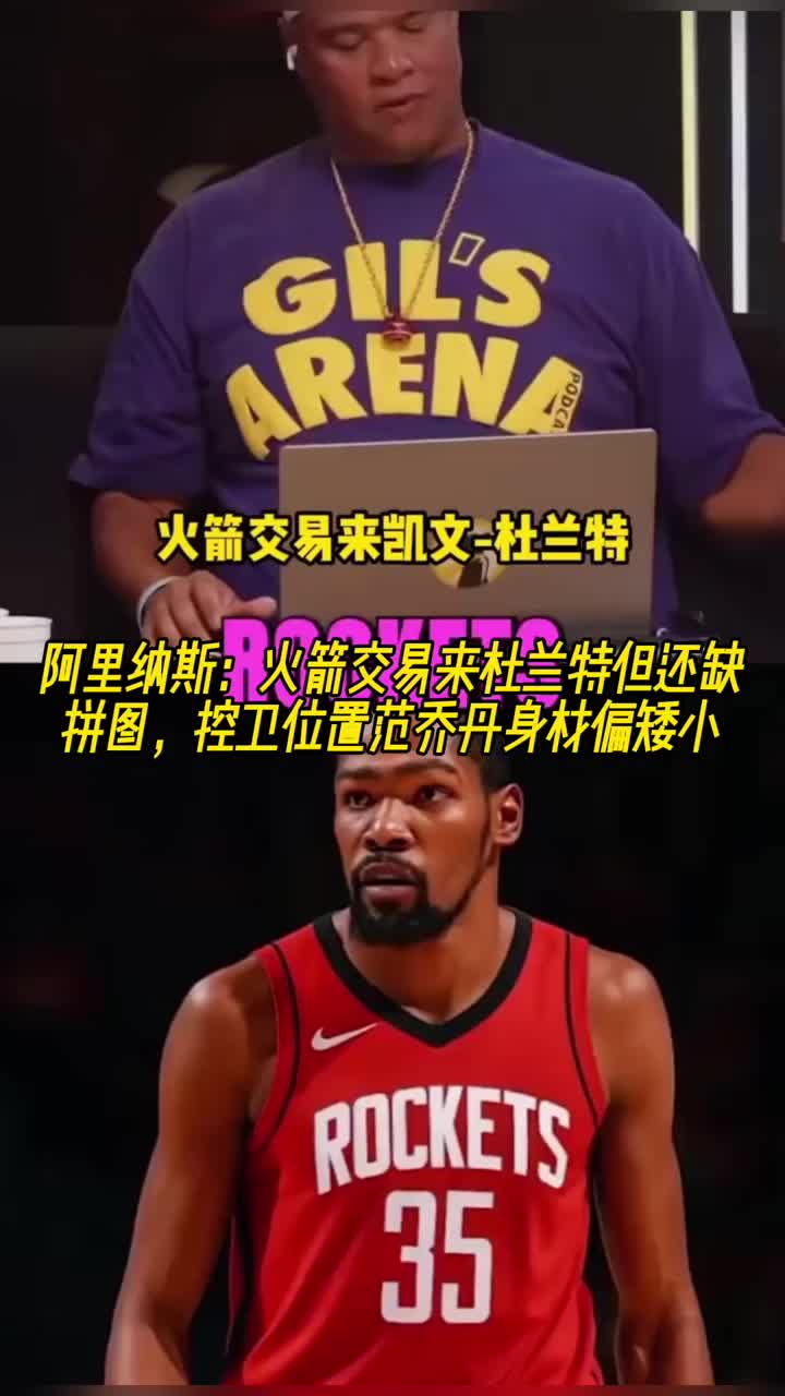 阿里纳斯:火箭交易来杜兰特但还缺拼图控卫范乔丹身材偏矮小了