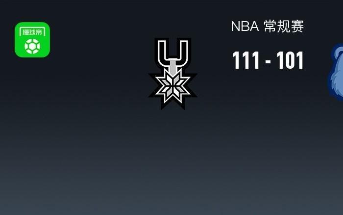 NBA战报：马刺111101灰熊，福克斯26+1+