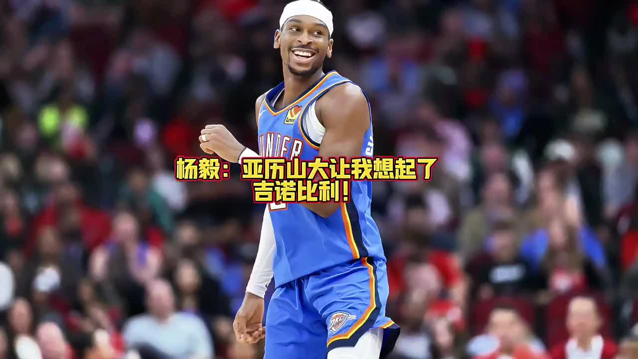 杨毅：现在亚历山大那个突破让我想起了吉诺比利灵蛇出洞的劲儿