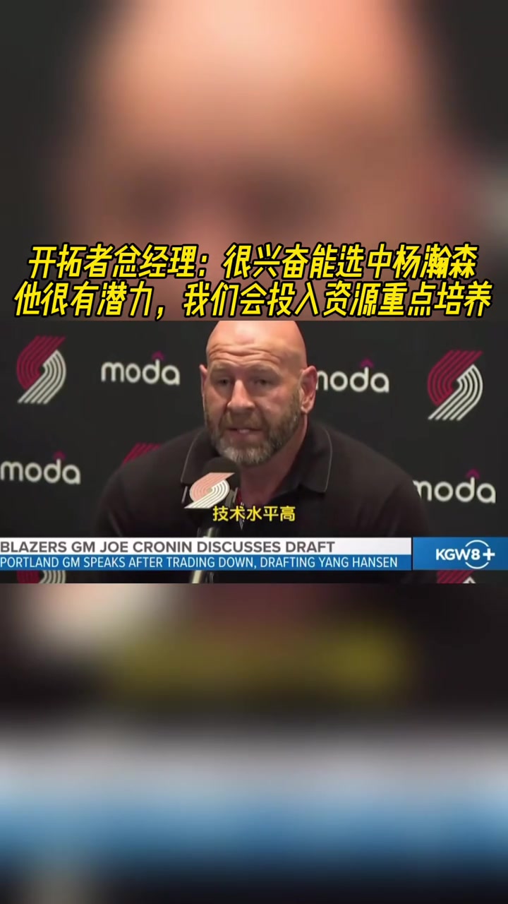 开拓者GM：很兴奋能选中杨瀚森！潜力大！会投入资源重点培养！