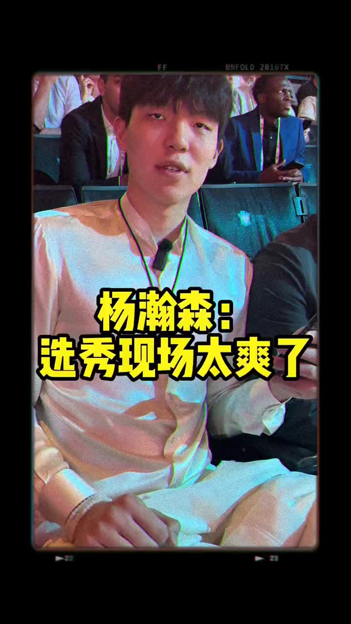 被16顺位选中更爽哈！杨瀚森：选秀现场氛围太爽了
