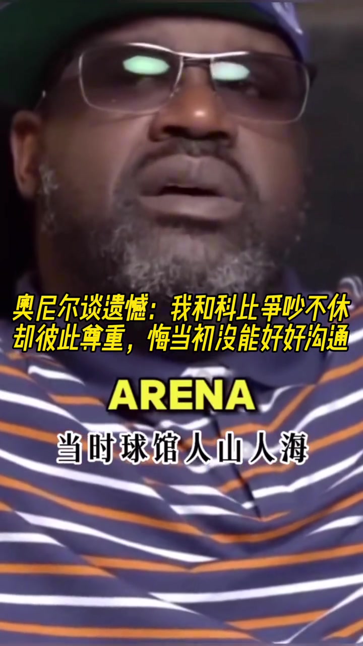 奥尼尔谈遗憾：我和科比争吵不休却彼此尊重悔当初没能好好沟通